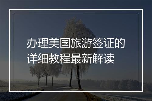 办理美国旅游签证的详细教程最新解读