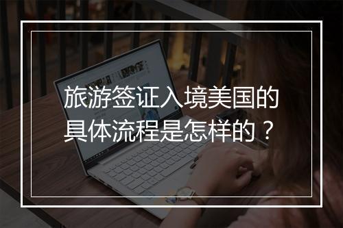 旅游签证入境美国的具体流程是怎样的？