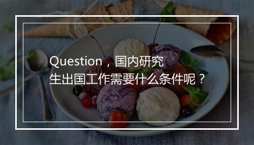 Question，国内研究生出国工作需要什么条件呢？