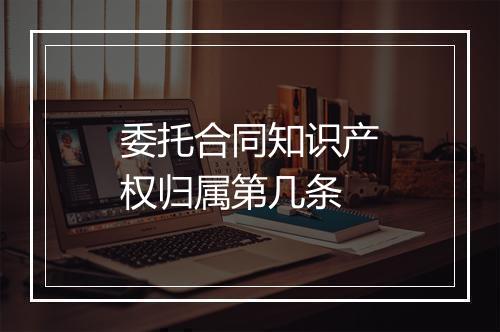 委托合同知识产权归属第几条