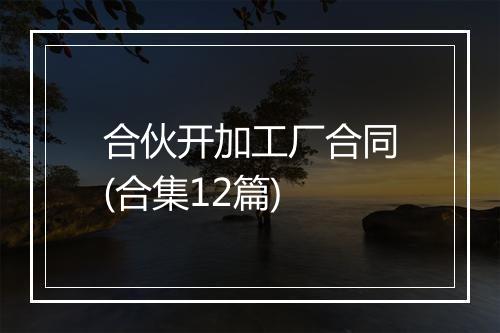 合伙开加工厂合同(合集12篇)