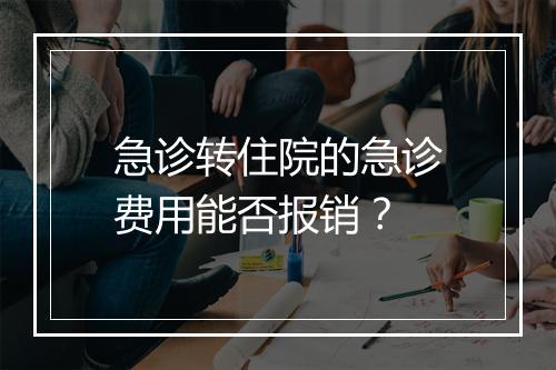 急诊转住院的急诊费用能否报销？