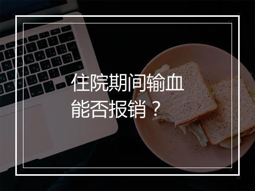 住院期间输血能否报销？