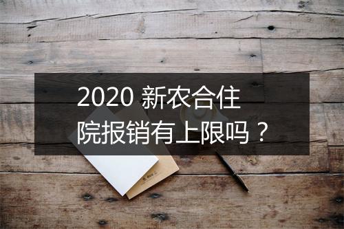 2020 新农合住院报销有上限吗？
