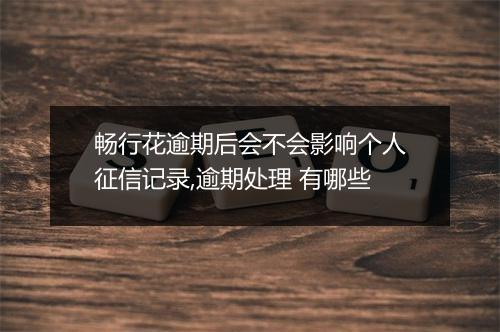 畅行花逾期后会不会影响个人征信记录,逾期处理 有哪些