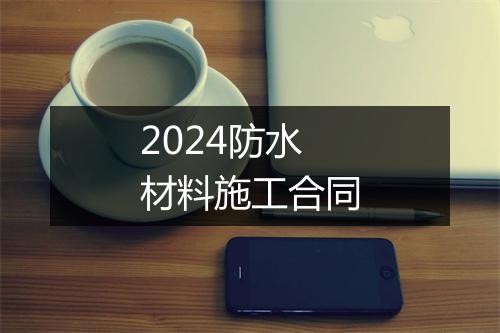 2024防水材料施工合同