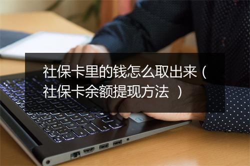 社保卡里的钱怎么取出来（社保卡余额提现方法 ）
