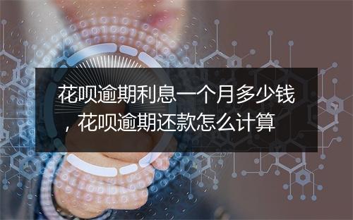 花呗逾期利息一个月多少钱，花呗逾期还款怎么计算