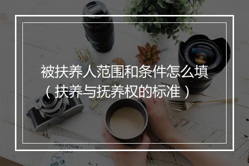 被扶养人范围和条件怎么填（扶养与抚养权的标准）