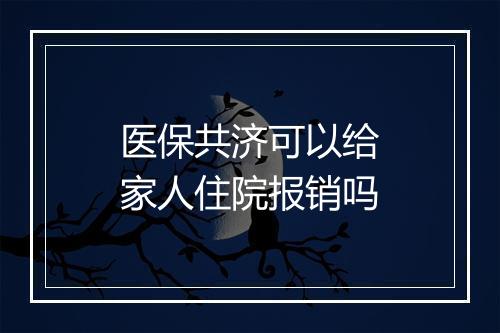 医保共济可以给家人住院报销吗