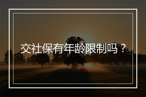 交社保有年龄限制吗？