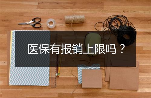 医保有报销上限吗？