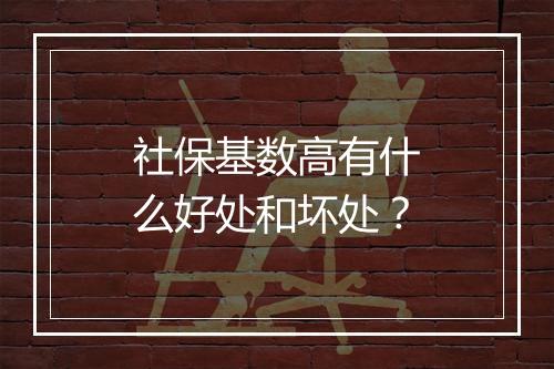 社保基数高有什么好处和坏处？