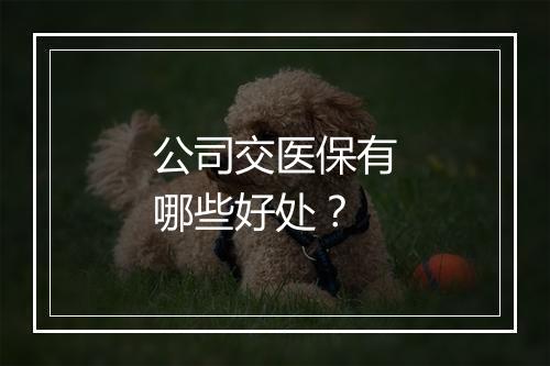 公司交医保有哪些好处？