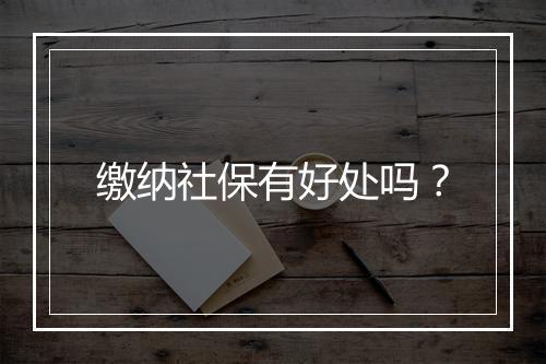 缴纳社保有好处吗？