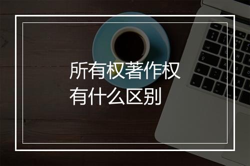 所有权著作权有什么区别