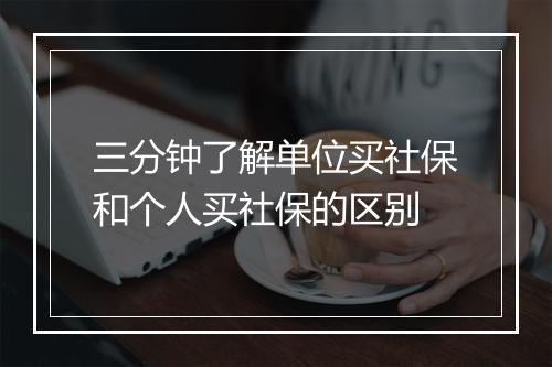 三分钟了解单位买社保和个人买社保的区别