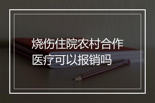 烧伤住院农村合作医疗可以报销吗