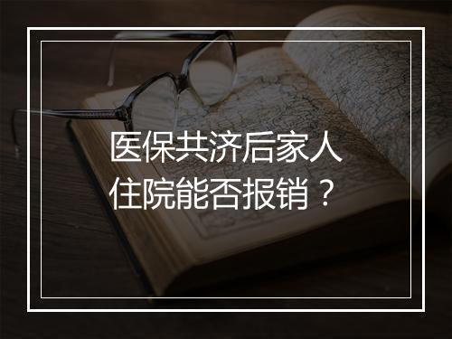 医保共济后家人住院能否报销？