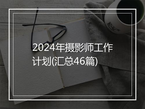 2024年摄影师工作计划(汇总46篇)