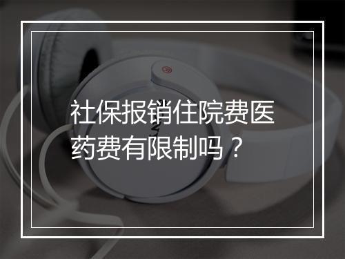 社保报销住院费医药费有限制吗？