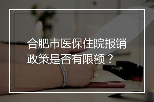 合肥市医保住院报销政策是否有限额？