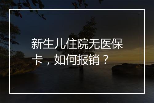 新生儿住院无医保卡，如何报销？
