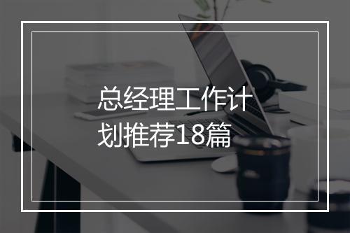 总经理工作计划推荐18篇