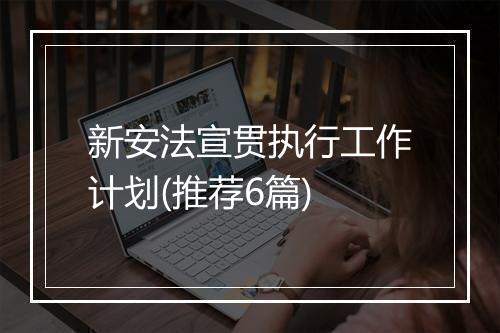 新安法宣贯执行工作计划(推荐6篇)