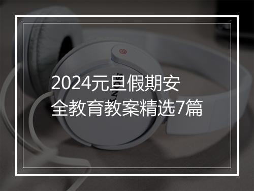 2024元旦假期安全教育教案精选7篇