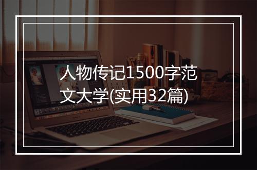 人物传记1500字范文大学(实用32篇)