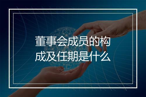 董事会成员的构成及任期是什么