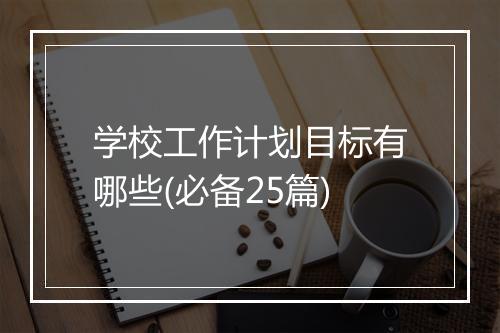 学校工作计划目标有哪些(必备25篇)