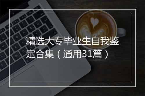 精选大专毕业生自我鉴定合集（通用31篇）