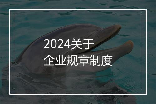 2024关于企业规章制度