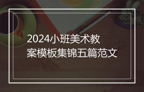2024小班美术教案模板集锦五篇范文