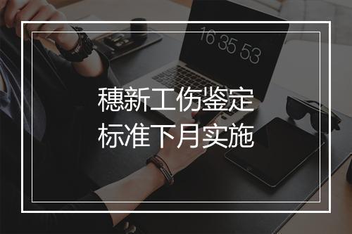 穗新工伤鉴定标准下月实施