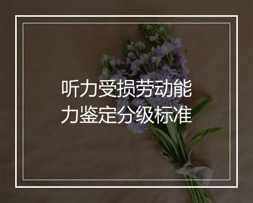 听力受损劳动能力鉴定分级标准