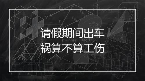 请假期间出车祸算不算工伤