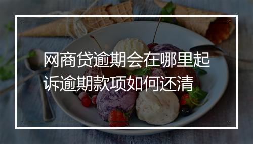 网商贷逾期会在哪里起诉逾期款项如何还清