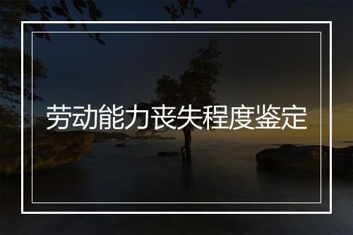 劳动能力丧失程度鉴定