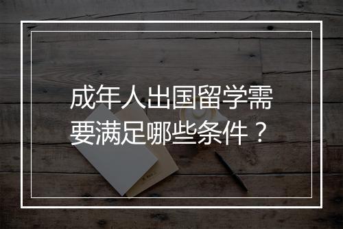 成年人出国留学需要满足哪些条件？