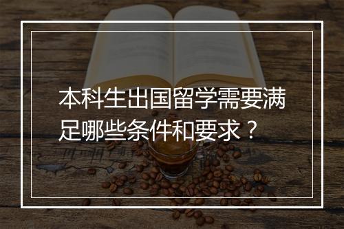 本科生出国留学需要满足哪些条件和要求？
