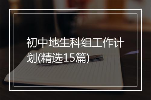 初中地生科组工作计划(精选15篇)