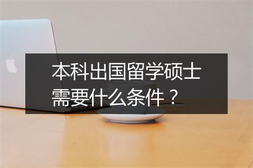 本科出国留学硕士需要什么条件？