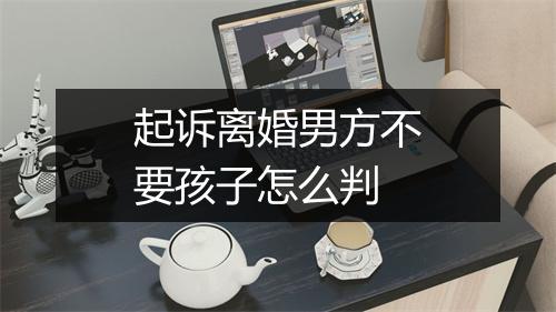 起诉离婚男方不要孩子怎么判