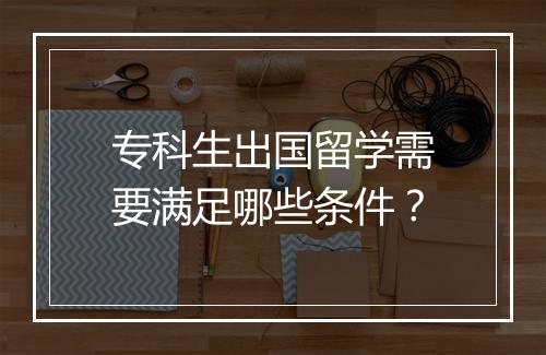专科生出国留学需要满足哪些条件？