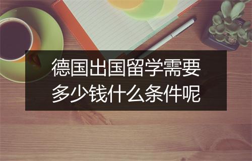 德国出国留学需要多少钱什么条件呢
