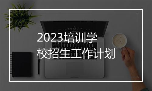 2023培训学校招生工作计划