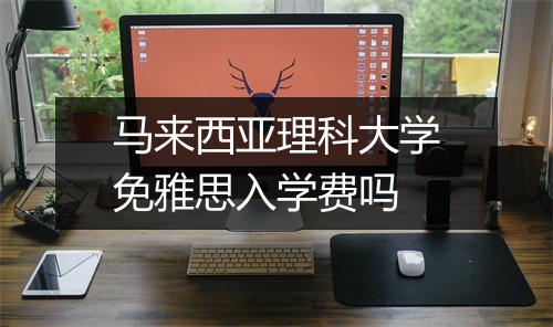 马来西亚理科大学免雅思入学费吗